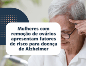 Mulheres com remoção de ovários apresentam fatores de risco para doença de Alzheimer